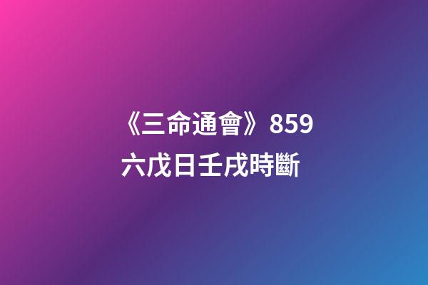 《三命通會》8.59 六戊日壬戌時斷